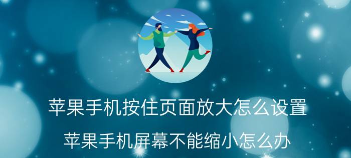 苹果手机按住页面放大怎么设置 苹果手机屏幕不能缩小怎么办？